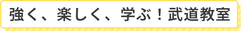 強く、楽しく、学ぶ！武道教室